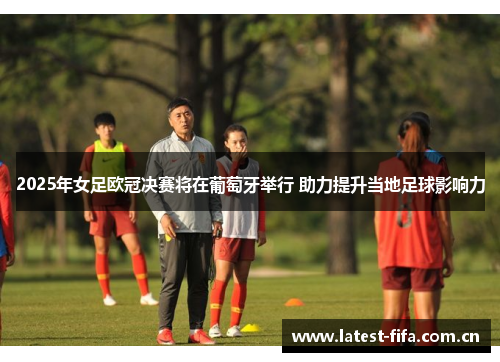 2025年女足欧冠决赛将在葡萄牙举行 助力提升当地足球影响力